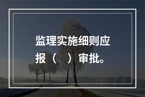 监理实施细则应报（　）审批。