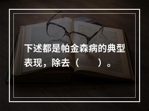 下述都是帕金森病的典型表现，除去（　　）。