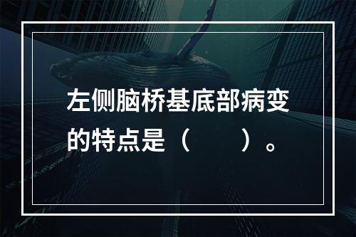 左侧脑桥基底部病变的特点是（　　）。