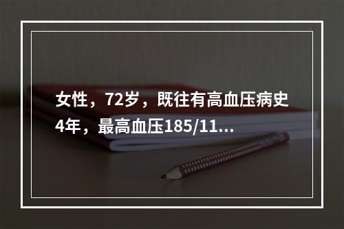 女性，72岁，既往有高血压病史4年，最高血压185/110