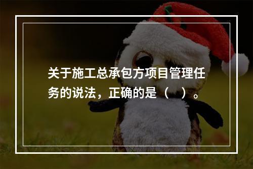 关于施工总承包方项目管理任务的说法，正确的是（　）。