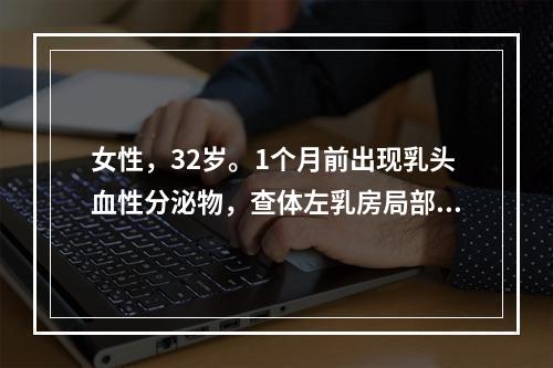 女性，32岁。1个月前出现乳头血性分泌物，查体左乳房局部皮肤