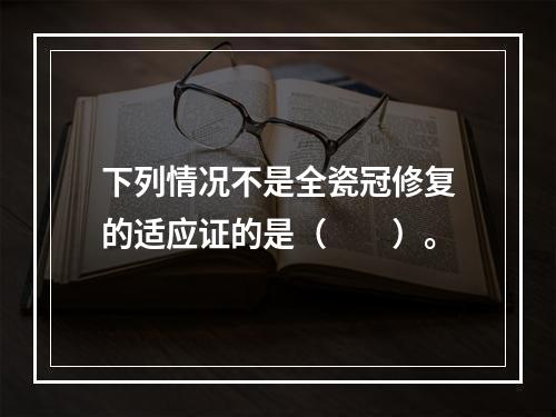 下列情况不是全瓷冠修复的适应证的是（　　）。