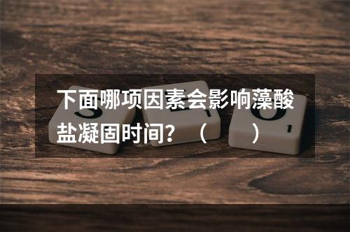 下面哪项因素会影响藻酸盐凝固时间？（　　）