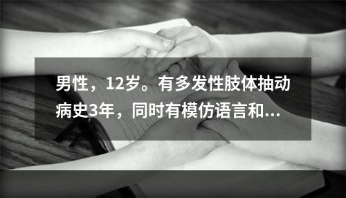 男性，12岁。有多发性肢体抽动病史3年，同时有模仿语言和强