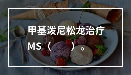 甲基泼尼松龙治疗MS（　　）。