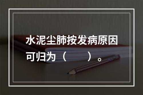 水泥尘肺按发病原因可归为（　　）。