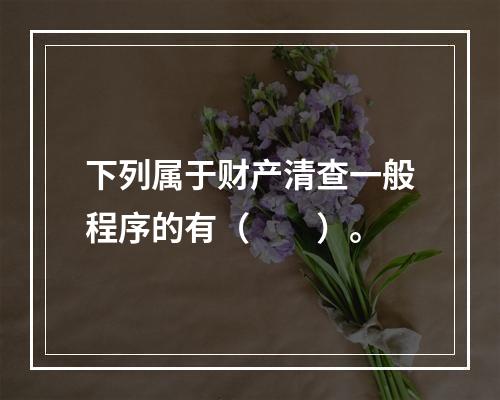 下列属于财产清查一般程序的有（　　）。