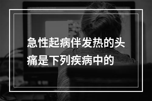 急性起病伴发热的头痛是下列疾病中的