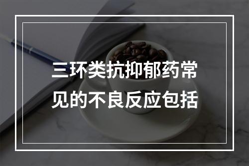 三环类抗抑郁药常见的不良反应包括