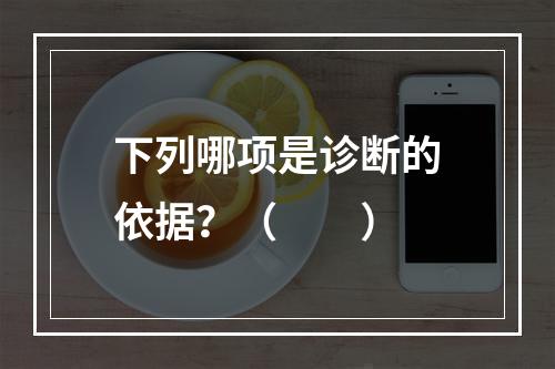 下列哪项是诊断的依据？（　　）