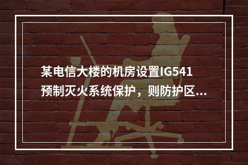 某电信大楼的机房设置IG541预制灭火系统保护，则防护区围护