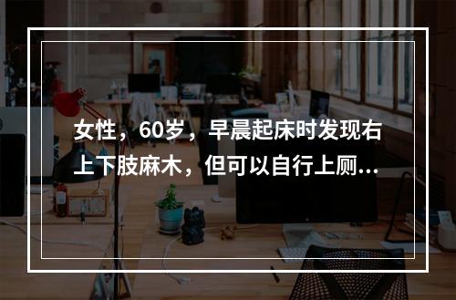 女性，60岁，早晨起床时发现右上下肢麻木，但可以自行上厕所