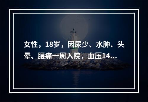 女性，18岁，因尿少、水肿、头晕、腰痛一周入院，血压140