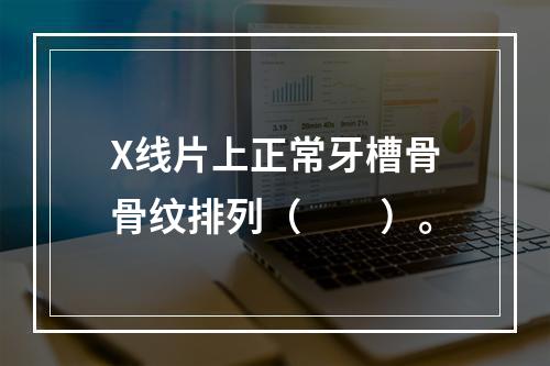 X线片上正常牙槽骨骨纹排列（　　）。