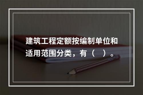 建筑工程定额按编制单位和适用范围分类，有（　）。