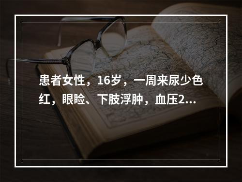 患者女性，16岁，一周来尿少色红，眼睑、下肢浮肿，血压20