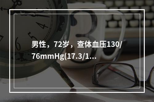 男性，72岁，查体血压130/76mmHg(17.3/10.