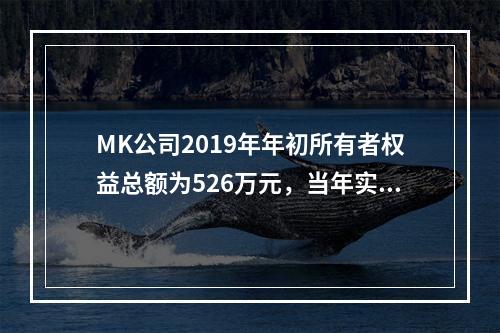 MK公司2019年年初所有者权益总额为526万元，当年实现净