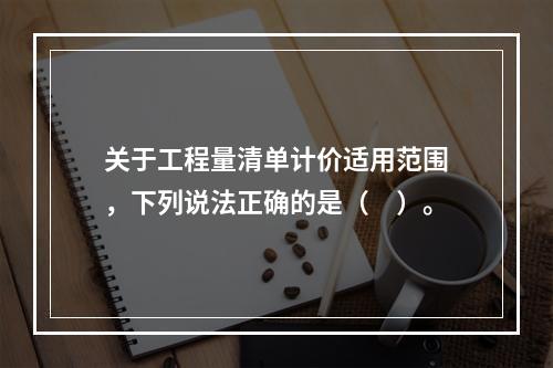 关于工程量清单计价适用范围，下列说法正确的是（　）。