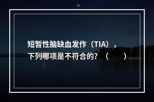 短暂性脑缺血发作（TIA），下列哪项是不符合的？（　　）