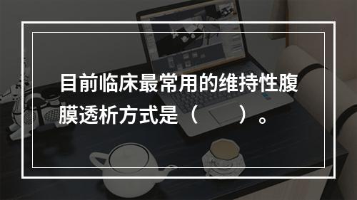 目前临床最常用的维持性腹膜透析方式是（　　）。