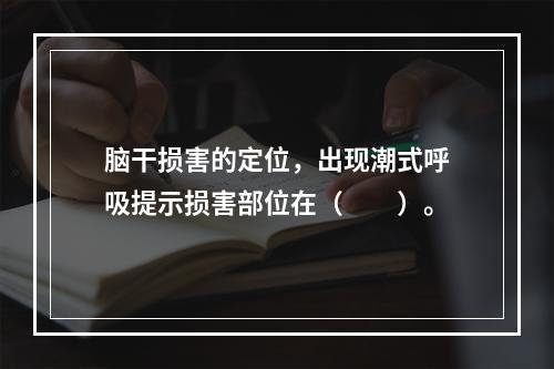 脑干损害的定位，出现潮式呼吸提示损害部位在（　　）。