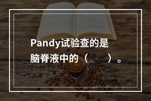 Pandy试验查的是脑脊液中的（　　）。