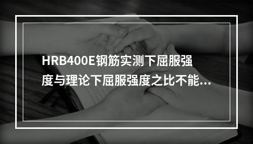 HRB400E钢筋实测下屈服强度与理论下屈服强度之比不能超过