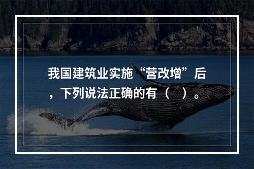 我国建筑业实施“营改增”后，下列说法正确的有（　）。