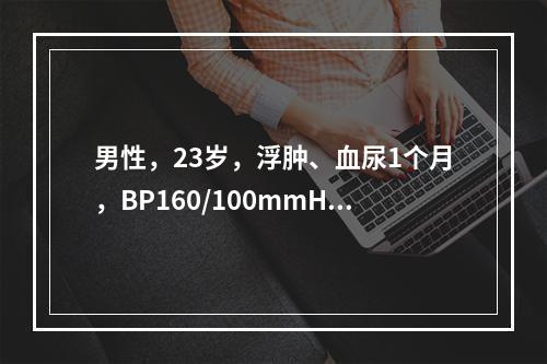 男性，23岁，浮肿、血尿1个月，BP160/100mmHg