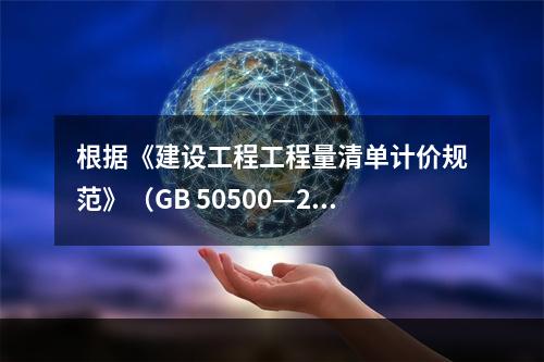 根据《建设工程工程量清单计价规范》（GB 50500—201