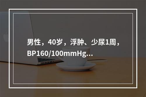 男性，40岁，浮肿、少尿1周，BP160/100mmHg，