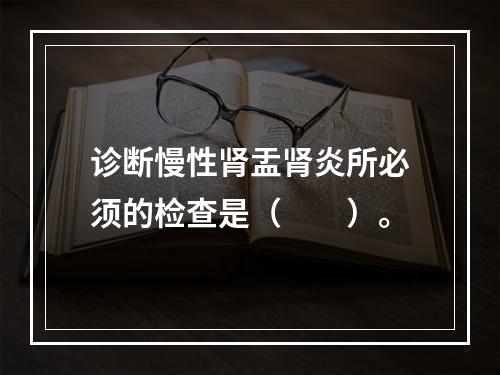 诊断慢性肾盂肾炎所必须的检查是（　　）。