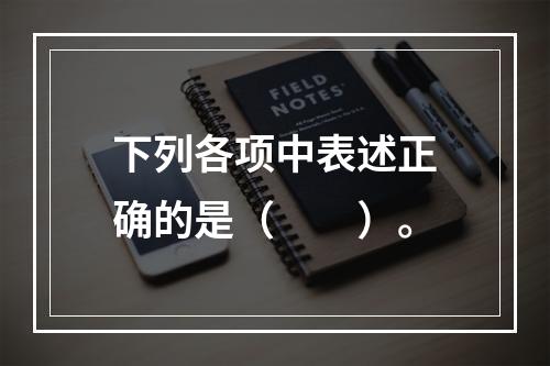 下列各项中表述正确的是（　　）。