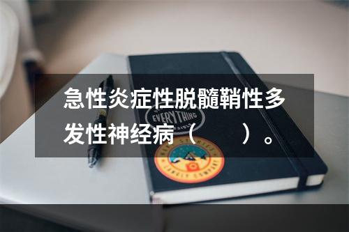 急性炎症性脱髓鞘性多发性神经病（　　）。