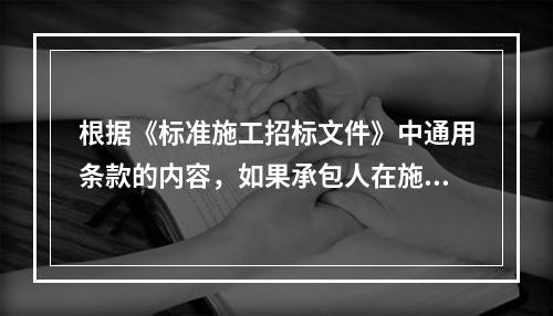 根据《标准施工招标文件》中通用条款的内容，如果承包人在施工过