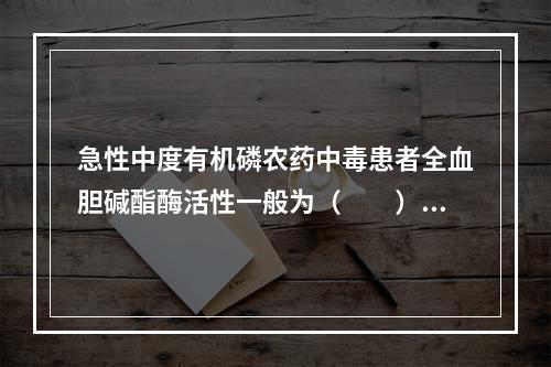 急性中度有机磷农药中毒患者全血胆碱酯酶活性一般为（　　）。