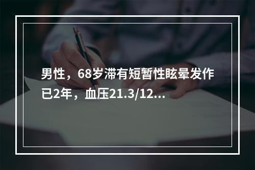 男性，68岁滞有短暂性眩晕发作已2年，血压21.3/12.