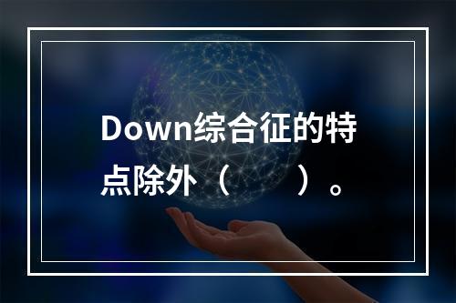 Down综合征的特点除外（　　）。