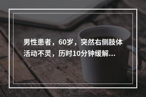 男性患者，60岁，突然右侧肢体活动不灵，历时10分钟缓解。