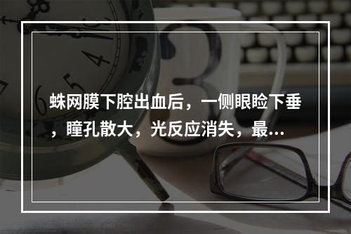 蛛网膜下腔出血后，一侧眼睑下垂，瞳孔散大，光反应消失，最先