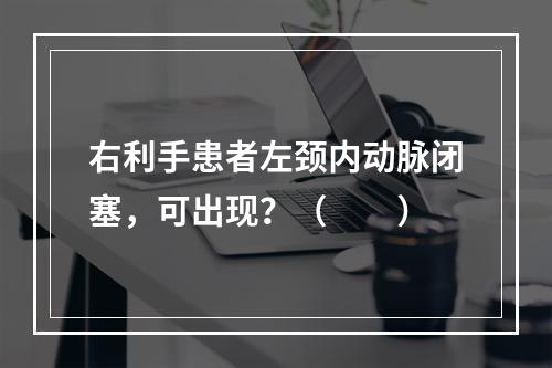 右利手患者左颈内动脉闭塞，可出现？（　　）