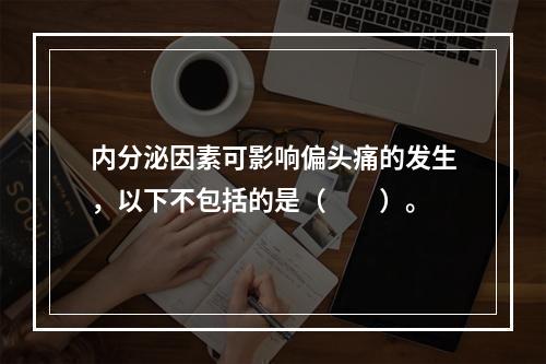 内分泌因素可影响偏头痛的发生，以下不包括的是（　　）。