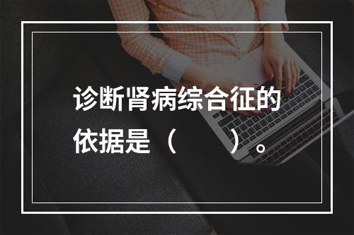 诊断肾病综合征的依据是（　　）。