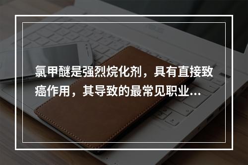 氯甲醚是强烈烷化剂，具有直接致癌作用，其导致的最常见职业性肿