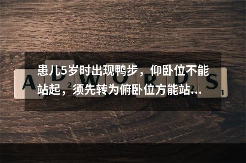 患儿5岁时出现鸭步，仰卧位不能站起，须先转为俯卧位方能站起，