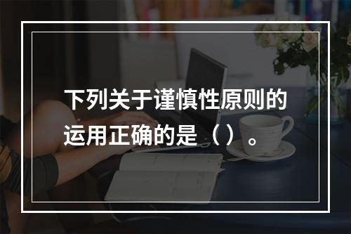 下列关于谨慎性原则的运用正确的是（ ）。