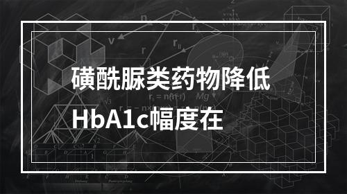 磺酰脲类药物降低 HbA1c幅度在