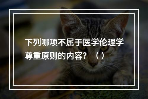 下列哪项不属于医学伦理学尊重原则的内容？（ ）